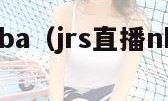 jrs直播nba（jrs直播nba免费无插件）