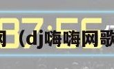 dj嗨嗨网（dj嗨嗨网歌曲大全）