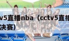 cctv5直播nba（cctv5直播nba总决赛）