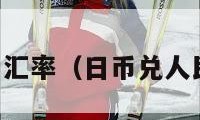 日币兑人民币汇率（日币兑人民币汇率今日）