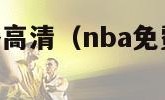 nba免费直播高清（nba免费直播高清观看无插件）