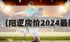 阳逻房价（阳逻房价2024最新价格表）