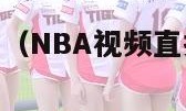 nba视频直播（NBA视频直播无插件看球吧）