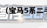 宝马5系二手车（宝马5系二手车买哪一年性价比高）