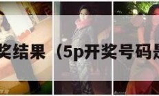 拍5开奖结果（5p开奖号码是多少）