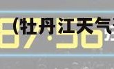 牡丹江天气预报（牡丹江天气预报一周天气预报）