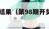 第98期开奖结果（第98期开奖结果是什么）