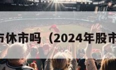 周末股市休市吗（2024年股市休假表）