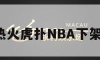 热火虎扑（热火虎扑NBA下架了垃圾请零）