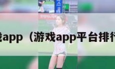 游戏app（游戏app平台排行榜）