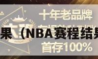 nba赛程结果（NBA赛程结果比分查询）