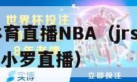 jrs免费体育直播NBA（jrs免费体育直播nba 小罗直播）