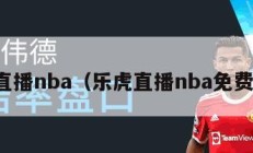 乐虎直播nba（乐虎直播nba免费直播）