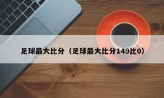 足球最大比分（足球最大比分149比0）