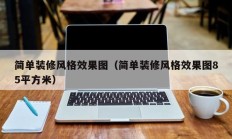 简单装修风格效果图（简单装修风格效果图85平方米）