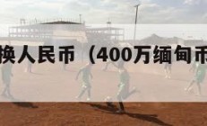 缅甸币兑换人民币（400万缅甸币兑换人民币）