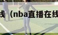 nba直播在线（nba直播在线直播免费观看无插件）