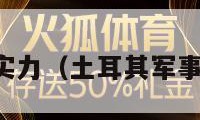 土耳其军事实力（土耳其军事实力与现状）