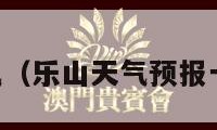 乐山天气（乐山天气预报一周 7天）