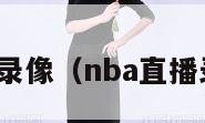 nba直播录像（nba直播录像回看）