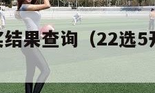 22选5开奖结果查询（22选5开奖结果查询表）