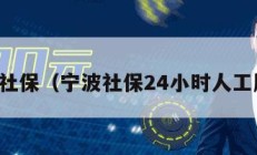 宁波社保（宁波社保24小时人工服务）