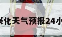 兴化天气（兴化天气预报24小时详情查询）