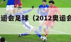 2012奥运会足球（2012奥运会足球赛程表）