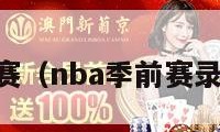 NBA季前赛（nba季前赛录像回放像）