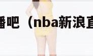 nba新浪直播吧（nba新浪直播视频直播）