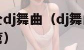 dj舞曲大全dj舞曲（dj舞曲大全dj舞曲情路弯弯）