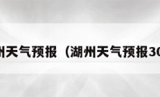 湖州天气预报（湖州天气预报30天）