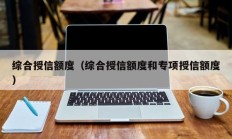 综合授信额度（综合授信额度和专项授信额度）