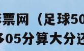 足球500万彩票网（足球500万彩票网篮球最后总分多05分算大分还是小分）