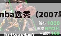 2007年nba选秀（2007年nba选秀状元）