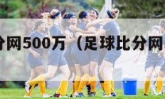 足球比分网500万（足球比分网500万澳客）