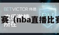 nba直播比赛（nba直播比赛在线观看）