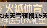 大庆天气（大庆天气预报15天准确一览表）