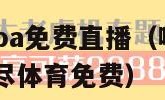 哪里可以看nba免费直播（哪里可以看nba免费直播极尽体育免费）