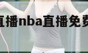 直播nba（直播nba直播免费观看直播在线）