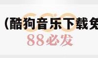 酷狗音乐下载（酷狗音乐下载免费下载安装最新版本电脑）