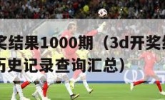 3d开奖结果1000期（3d开奖结果1000期历史记录查询汇总）