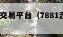 7881游戏交易平台（7881游戏交易平台可靠吗）