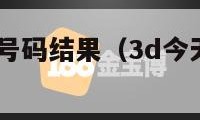 3d今天开奖号码结果（3d今天开奖号码结果公布）