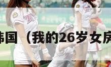 女生宿舍韩国（我的26岁女房客完整版）