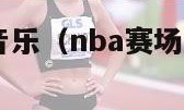 nba现场音乐（nba赛场音乐 everybody）