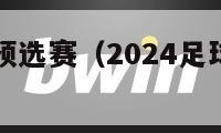 足球世界杯预选赛（2024足球世界杯什么时候开始）