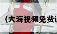 大海视频（大海视频免费追剧下载）