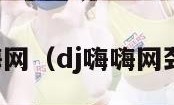 dj舞曲嗨嗨网（dj嗨嗨网劲爆dj舞曲）