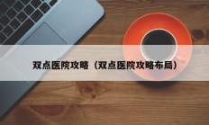 双点医院攻略（双点医院攻略布局）